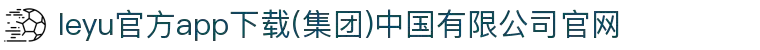 leyu官方app下载(集团)中国有限公司官网